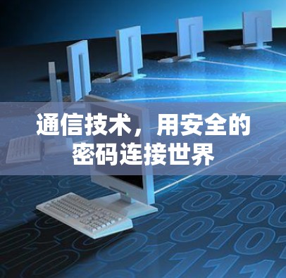 通信技术,用安全的密码连接世界 通信技术,用安全的密码连接世界
