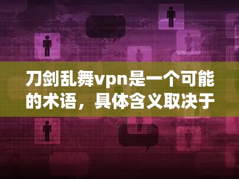 刀剑乱舞vpn是一个可能的术语,具体含义取决于上下文。以下是一些可能的解释 刀剑乱舞vpn是一个可能的术语,具体含义取决于上下文。以下是一些可能的解释