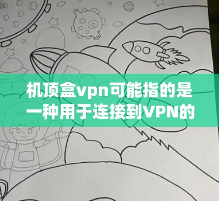 机顶盒vpn可能指的是一种用于连接到VPN的机顶盒设备。机顶盒是一种在手机或电脑上安装的设备,通过软件连接到互联网。如果您需要使用VPN,可以通过以下方法连接到VPN 机顶盒vpn可能指的是一种用于连接到VPN的机顶盒设备。机顶盒是一种在手机或电脑上安装的设备,通过软件连接到互联网。如果您需要使用VPN,可以通过以下方法连接到VPN