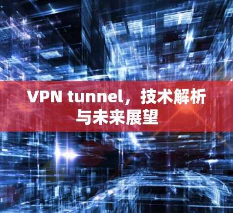 VPN tunnel,技术解析与未来展望 VPN tunnel,技术解析与未来展望