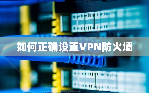 如何正确设置VPN防火墙 如何正确设置VPN防火墙