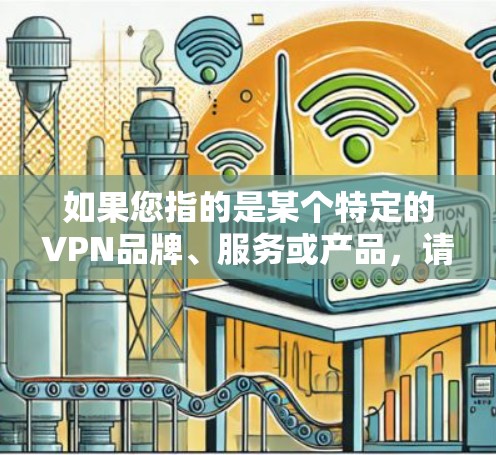 如果您指的是某个特定的VPN品牌、服务或产品,请提供更多上下文信息,以便我能够更好地帮助您。如果这是一个特定的术语或品牌,建议您在使用时参考其官方解释或联系其客服获取详细信息 如果您指的是某个特定的VPN品牌、服务或产品,请提供更多上下文信息,以便我能够更好地帮助您。如果这是一个特定的术语或品牌,建议您在使用时参考其官方解释或联系其客服获取详细信息
