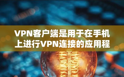 VPN客户端是用于在手机上进行VPN连接的应用程序。以下是关于VPN客户端的一些基本信息