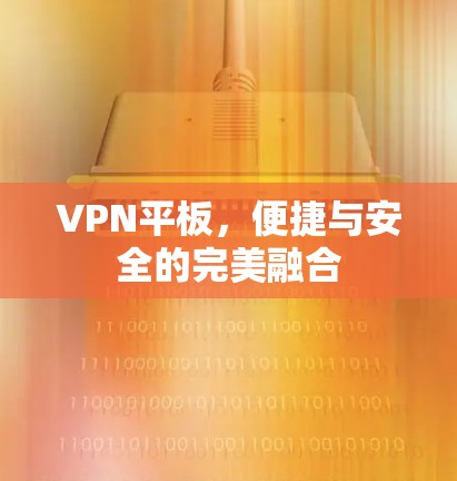 VPN平板,便捷与安全的完美融合 VPN平板,便捷与安全的完美融合