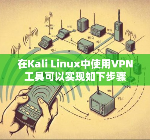 在Kali Linux中使用VPN工具可以实现如下步骤 在Kali Linux中使用VPN工具可以实现如下步骤