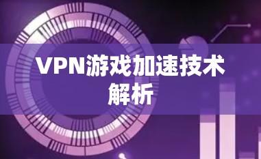 VPN游戏加速技术解析 VPN游戏加速技术解析