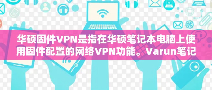 华硕固件VPN是指在华硕笔记本电脑上使用固件配置的网络VPN功能。Varun笔记本等华硕笔记本上支持固件VPN，用户可以根据自己的需求配置和安装