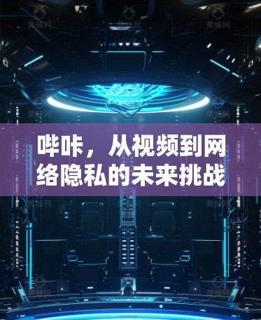 哔咔,从视频到网络隐私的未来挑战 哔咔,从视频到网络隐私的未来挑战