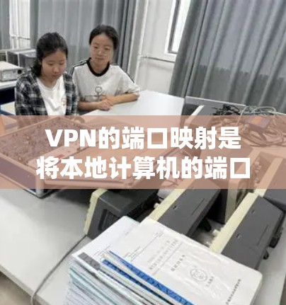 VPN的端口映射是将本地计算机的端口与远程计算机的端口进行连接,通常通过以下几种方式实现 VPN的端口映射是将本地计算机的端口与远程计算机的端口进行连接,通常通过以下几种方式实现