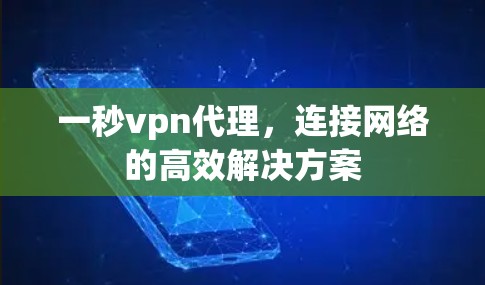 一秒vpn代理,连接网络的高效解决方案 一秒vpn代理,连接网络的高效解决方案