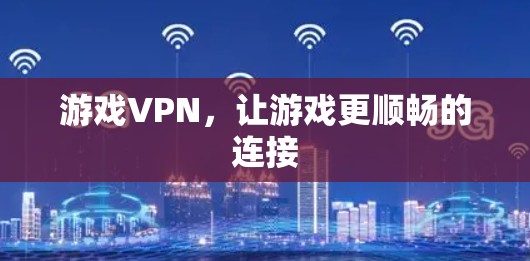 游戏VPN,让游戏更顺畅的连接 游戏VPN,让游戏更顺畅的连接