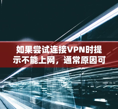 如果尝试连接VPN时提示不能上网，通常原因可能是以下几点