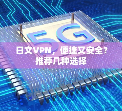 日文VPN,便捷又安全?推荐几种选择 日文VPN,便捷又安全?推荐几种选择