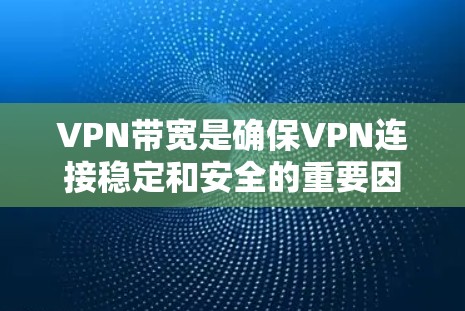 VPN带宽是确保VPN连接稳定和安全的重要因素。以下是一些关于VPN带宽的建议和关键点 VPN带宽是确保VPN连接稳定和安全的重要因素。以下是一些关于VPN带宽的建议和关键点