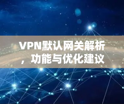 VPN默认网关解析,功能与优化建议 VPN默认网关解析,功能与优化建议