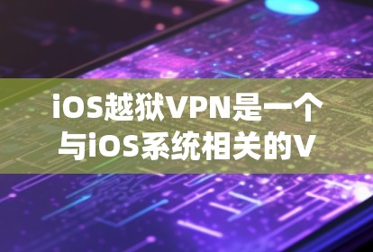 iOS越狱VPN是一个与iOS系统相关的VPN服务，旨在通过恶意软件或工具获取iOS系统的权限或数据。以下是对该术语的详细介绍
