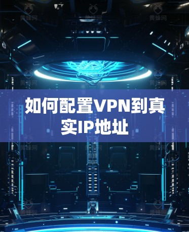 如何配置VPN到真实IP地址 如何配置VPN到真实IP地址