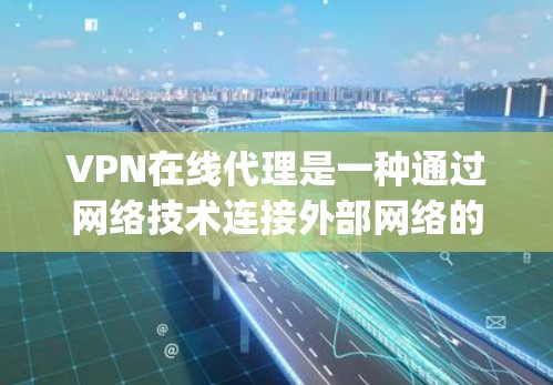 VPN在线代理是一种通过网络技术连接外部网络的服务，通常指那些提供多种VPN服务的平台，如ProtonVPN、Netnopro等。以下是对VPN在线代理的详细解释