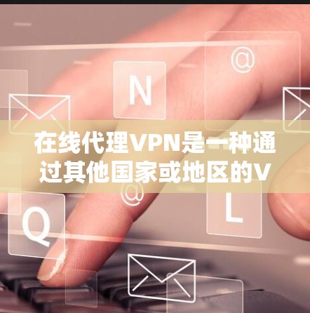 在线代理VPN是一种通过其他国家或地区的VPN服务来连接本地VPN的技术,用于避免在本地被 blocked 的情况。以下是一些关键点 在线代理VPN是一种通过其他国家或地区的VPN服务来连接本地VPN的技术,用于避免在本地被 blocked 的情况。以下是一些关键点