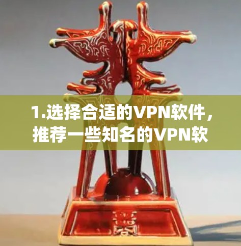 1.选择合适的VPN软件,推荐一些知名的VPN软件,如Zapier、Outlook等,这些软件适合个人或企业用户使用 1.选择合适的VPN软件,推荐一些知名的VPN软件,如Zapier、Outlook等,这些软件适合个人或企业用户使用