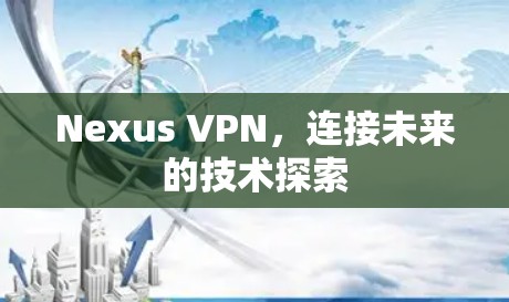 Nexus VPN,连接未来的技术探索 Nexus VPN,连接未来的技术探索