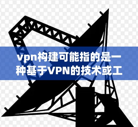 vpn构建可能指的是一种基于VPN的技术或工具,用于构建和管理VPN环境。在不同的上下文中,VPN构建可能有不同的具体含义和要求。以下是一些可能的解释和步骤 vpn构建可能指的是一种基于VPN的技术或工具,用于构建和管理VPN环境。在不同的上下文中,VPN构建可能有不同的具体含义和要求。以下是一些可能的解释和步骤