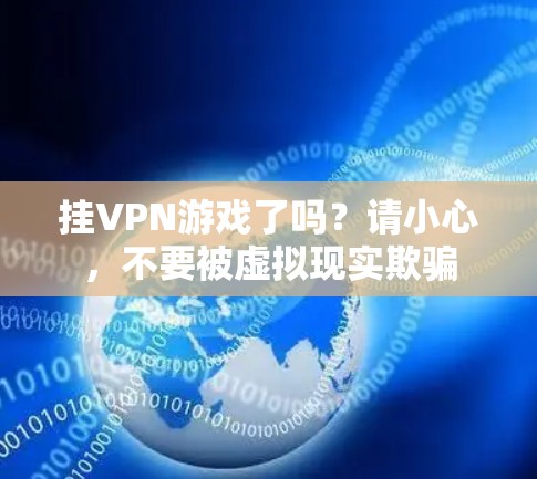 挂VPN游戏了吗？请小心，不要被虚拟现实欺骗