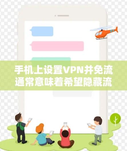 手机上设置VPN并免流通常意味着希望隐藏流量，防止被追踪或发现。以下是一些可能的步骤或方法来实现这一目标