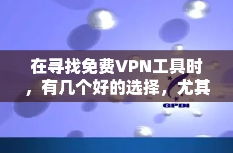 在寻找免费VPN工具时,有几个好的选择,尤其是那些基于VPN协议的工具,这样可以确保安全性。以下是一些推荐 在寻找免费VPN工具时,有几个好的选择,尤其是那些基于VPN协议的工具,这样可以确保安全性。以下是一些推荐