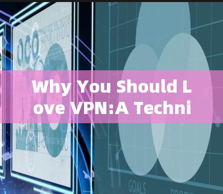 Why You Should Love VPN:A Technical and User-Centric Perspective Why You Should Love VPN:A Technical and User-Centric Perspective