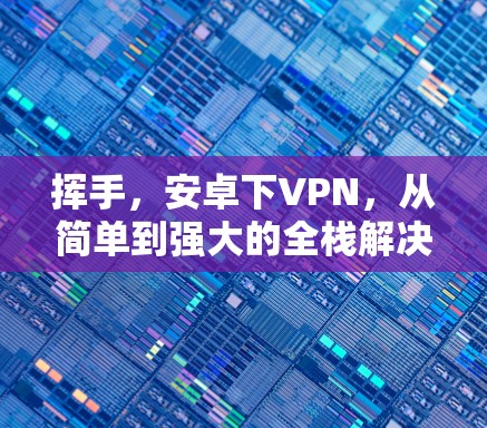 挥手,安卓下VPN,从简单到强大的全栈解决方案 挥手,安卓下VPN,从简单到强大的全栈解决方案