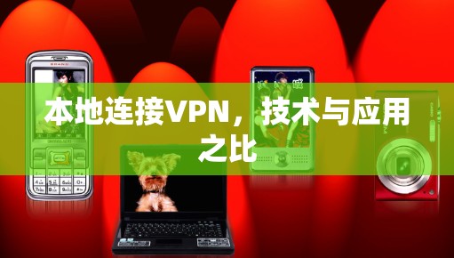 本地连接VPN,技术与应用之比 本地连接VPN,技术与应用之比