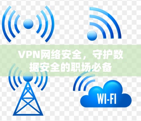 VPN网络安全,守护数据安全的职场必备 VPN网络安全,守护数据安全的职场必备