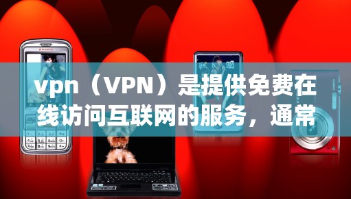 vpn(VPN)是提供免费在线访问互联网的服务,通常通过加密技术实现,用户可以通过以下步骤进行 vpn(VPN)是提供免费在线访问互联网的服务,通常通过加密技术实现,用户可以通过以下步骤进行