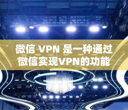 微信 VPN 是一种通过微信实现VPN的功能,允许用户在互联网上访问VPN服务。以下是使用微信 VPN 的基本步骤 微信 VPN 是一种通过微信实现VPN的功能,允许用户在互联网上访问VPN服务。以下是使用微信 VPN 的基本步骤