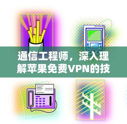 通信工程师,深入理解苹果免费VPN的技术与实现 通信工程师,深入理解苹果免费VPN的技术与实现