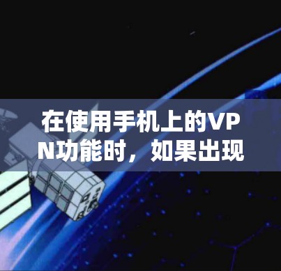 在使用手机上的VPN功能时,如果出现了连接失败的提示,可以按照以下步骤进行检查和处理 在使用手机上的VPN功能时,如果出现了连接失败的提示,可以按照以下步骤进行检查和处理