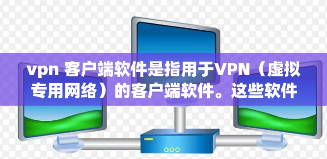 vpn 客户端软件是指用于VPN(虚拟专用网络)的客户端软件。这些软件通常用于连接到VPN服务器,提供VPN功能,如加密通信、数据传输、登录验证等。以下是关于VPN客户端软件的一些关键信息 vpn 客户端软件是指用于VPN(虚拟专用网络)的客户端软件。这些软件通常用于连接到VPN服务器,提供VPN功能,如加密通信、数据传输、登录验证等。以下是关于VPN客户端软件的一些关键信息