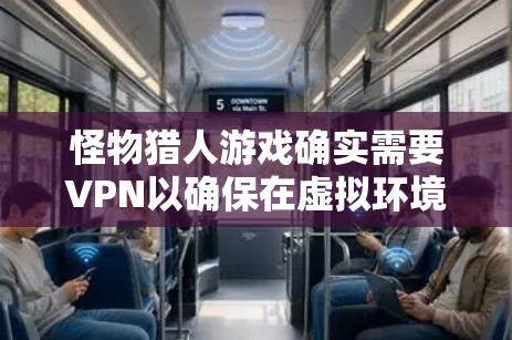 怪物猎人游戏确实需要VPN以确保在虚拟环境中安全和高效地进行游戏。以下是关于VPN在怪物猎人中的具体应用和使用方法 怪物猎人游戏确实需要VPN以确保在虚拟环境中安全和高效地进行游戏。以下是关于VPN在怪物猎人中的具体应用和使用方法