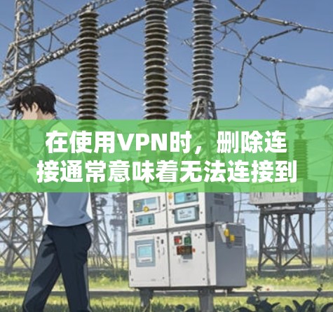 在使用VPN时,删除连接通常意味着无法连接到目标服务器。以下是一些可能的解决方法 在使用VPN时,删除连接通常意味着无法连接到目标服务器。以下是一些可能的解决方法