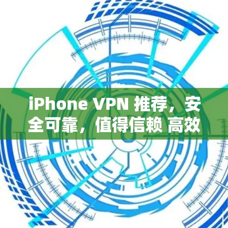 iPhone VPN 推荐,安全可靠,值得信赖 高效加密,轻松连接 防火性能好,轻松满足需求 iPhone VPN 推荐,安全可靠,值得信赖 高效加密,轻松连接 防火性能好,轻松满足需求