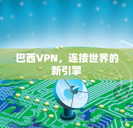 巴西VPN,连接世界的新引擎 巴西VPN,连接世界的新引擎