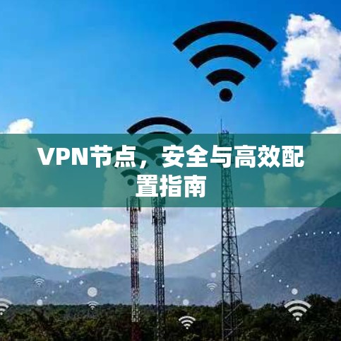 VPN节点,安全与高效配置指南 VPN节点,安全与高效配置指南