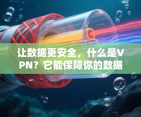 让数据更安全,什么是VPN?它能保障你的数据吗? 让数据更安全,什么是VPN?它能保障你的数据吗?