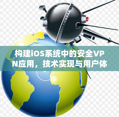 构建iOS系统中的安全VPN应用，技术实现与用户体验优化