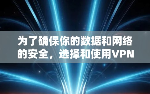 为了确保你的数据和网络的安全,选择和使用VPN软件时,需要全面考虑以下几个方面 为了确保你的数据和网络的安全,选择和使用VPN软件时,需要全面考虑以下几个方面
