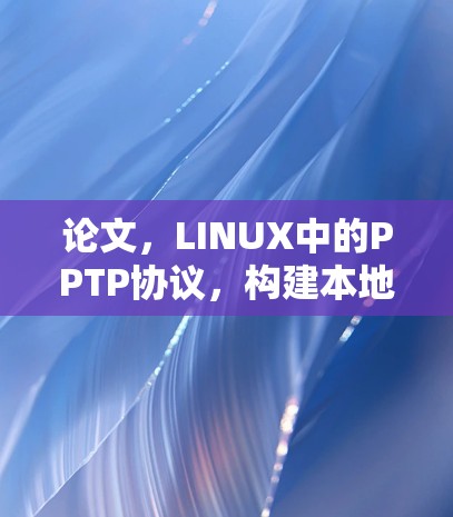 论文,LINUX中的PPTP协议,构建本地网络的必经之路 论文,LINUX中的PPTP协议,构建本地网络的必经之路