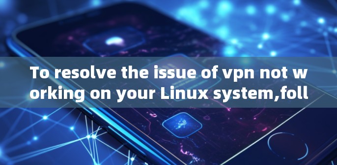 To resolve the issue of vpn not working on your Linux system,follow these organized steps: To resolve the issue of vpn not working on your Linux system,follow these organized steps: