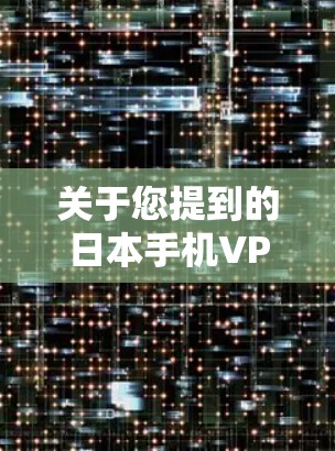 关于您提到的日本手机VPN,这是一个较为广泛的概念,具体取决于您指的是什么类型的VPN服务。以下是一些可能的误解或误解,以及如何正确理解和使用日本的手机VPN服务 关于您提到的日本手机VPN,这是一个较为广泛的概念,具体取决于您指的是什么类型的VPN服务。以下是一些可能的误解或误解,以及如何正确理解和使用日本的手机VPN服务