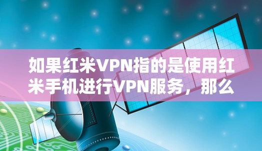 如果红米VPN指的是使用红米手机进行VPN服务,那么可以建议用户在使用时注意以下几点 如果红米VPN指的是使用红米手机进行VPN服务,那么可以建议用户在使用时注意以下几点